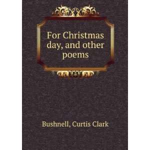  For Christmas day, and other poems,: Curtis Clark 