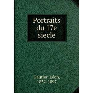  Portraits du 17e siecle LÃ©on, 1832 1897 Gautier Books