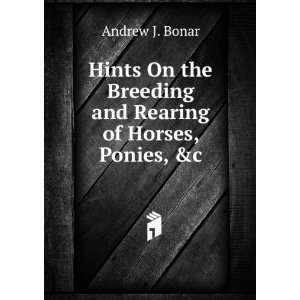   the Breeding and Rearing of Horses, Ponies, &c Andrew J. Bonar Books