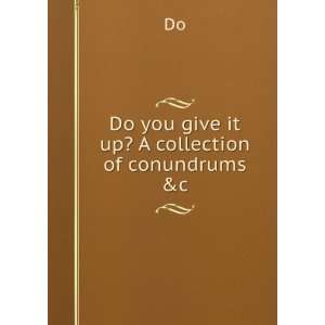    Do you give it up? A collection of conundrums &c Do Books