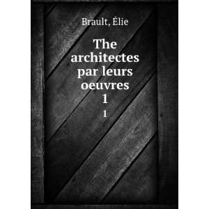  The architectes par leurs oeuvres. 1 Ã?lie Brault Books