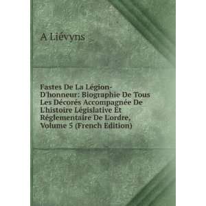 Fastes De La LÃ©gion Dhonneur: Biographie De Tous Les DÃ©corÃ©s 