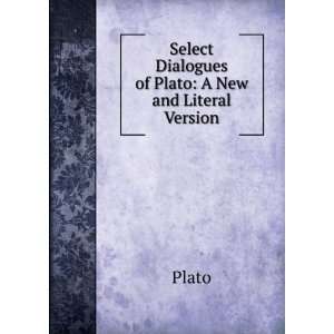    Select Dialogues of Plato A New and Literal Version Plato Books