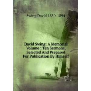  David Swing A Memorial Volume  Ten Sermons, Selected And Prepared 