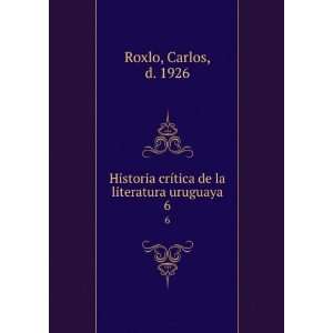   crÃ­tica de la literatura uruguaya. 6 Carlos, d. 1926 Roxlo Books