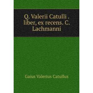   . liber, ex recens. C. Lachmanni Gaius Valerius Catullus Books