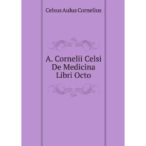  Cornelii Celsi De Medicina Libri Octo Celsus Aulus Cornelius Books