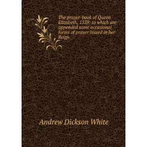   forms of prayer issued in her Reign Andrew Dickson White Books