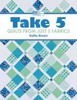   Take 5 Quilts from Just 5 Fabrics by Kathy Brown 