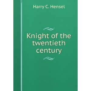  Knight of the twentieth century Harry C. Hensel Books