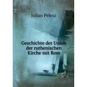   der Union der ruthenischen Kirche mit Rom: Julian Pelesz: Books