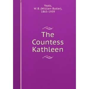   The Countess Kathleen: W. B. (William Butler), 1865 1939 Yeats: Books