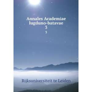   Academiae lugduno batavae. 3 Rijksuniversiteit te Leiden Books
