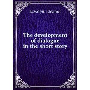   The development of dialogue in the short story: Eleanor Lowden: Books