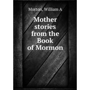    Mother stories from the Book of Mormon William A Morton Books