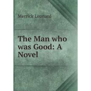  The Man who was Good A Novel Merrick Leonard Books