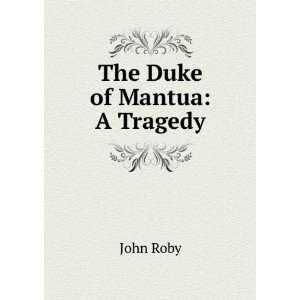  The Duke of Mantua A Tragedy John Roby Books