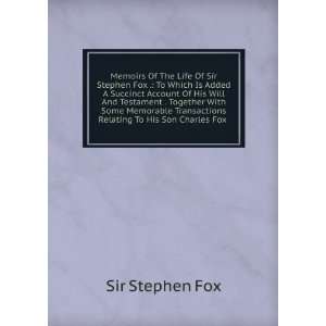 Memoirs Of The Life Of Sir Stephen Fox . To Which Is Added A Succinct 