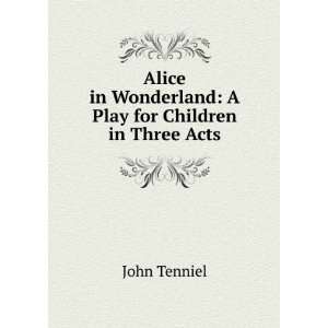   in Wonderland: A Play for Children in Three Acts: John Tenniel: Books