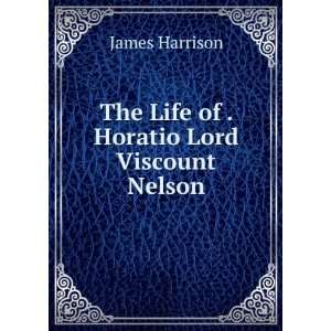  The Life of . Horatio Lord Viscount Nelson James Harrison Books