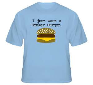 Just Want A Honker Burger T Shirt  