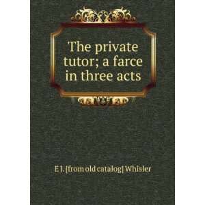   tutor; a farce in three acts E J. [from old catalog] Whisler Books