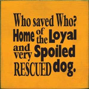   Saved Who? Home Of The Loyal And Very Spoiled Rescued Dog Wooden Sign