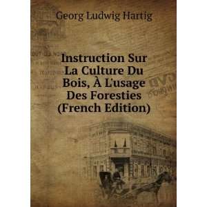 Instruction Sur La Culture Du Bois, Ã? Lusage Des Foresties (French 