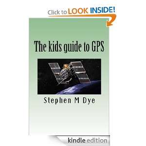 The Kids Guide to GPS  how it works and how its used Stephen Dye 