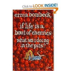  IF LIFE IS A BOWL OF CHERRIES, WHAT AM I DOING IN THE PITS Books