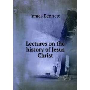    Lectures on the history of Jesus Christ James Bennett Books