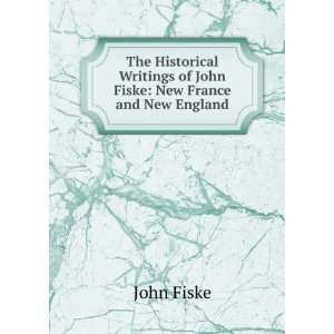   Writings of John Fiske New France and New England John Fiske Books