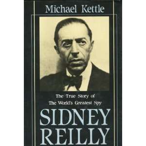  Sidney Reilly The True Story of the Worlds Greatest Spy 